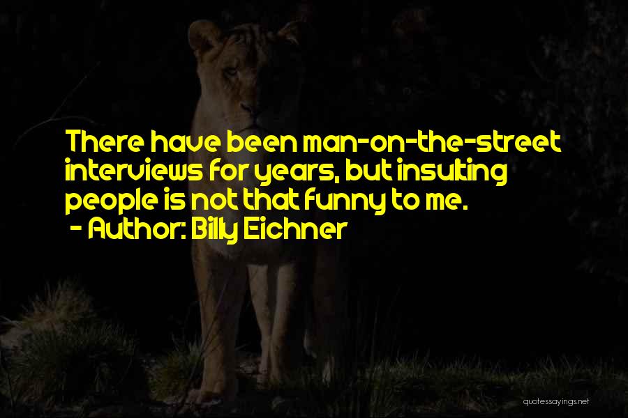 Billy Eichner Quotes: There Have Been Man-on-the-street Interviews For Years, But Insulting People Is Not That Funny To Me.