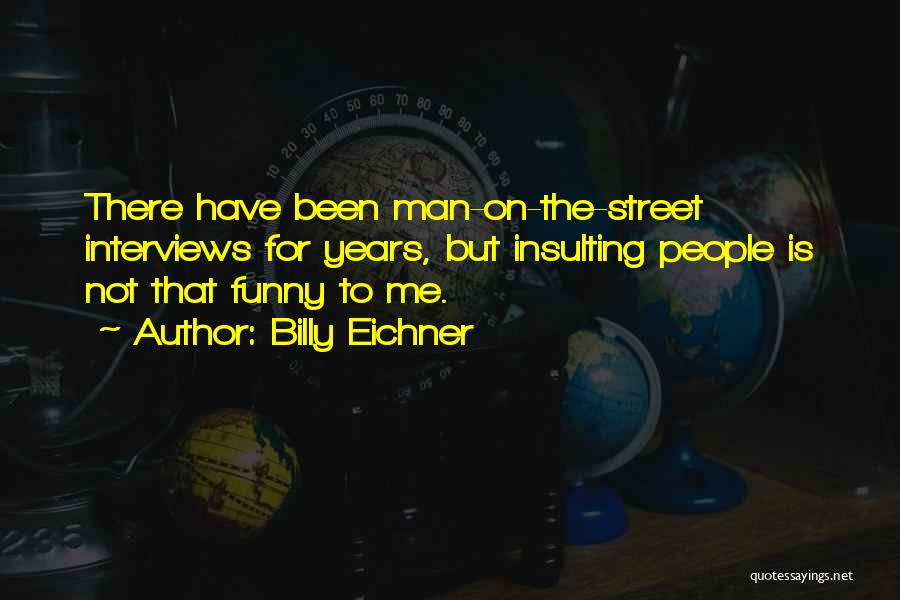 Billy Eichner Quotes: There Have Been Man-on-the-street Interviews For Years, But Insulting People Is Not That Funny To Me.