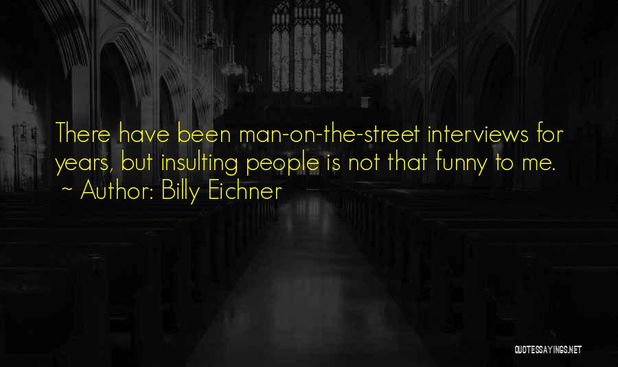 Billy Eichner Quotes: There Have Been Man-on-the-street Interviews For Years, But Insulting People Is Not That Funny To Me.