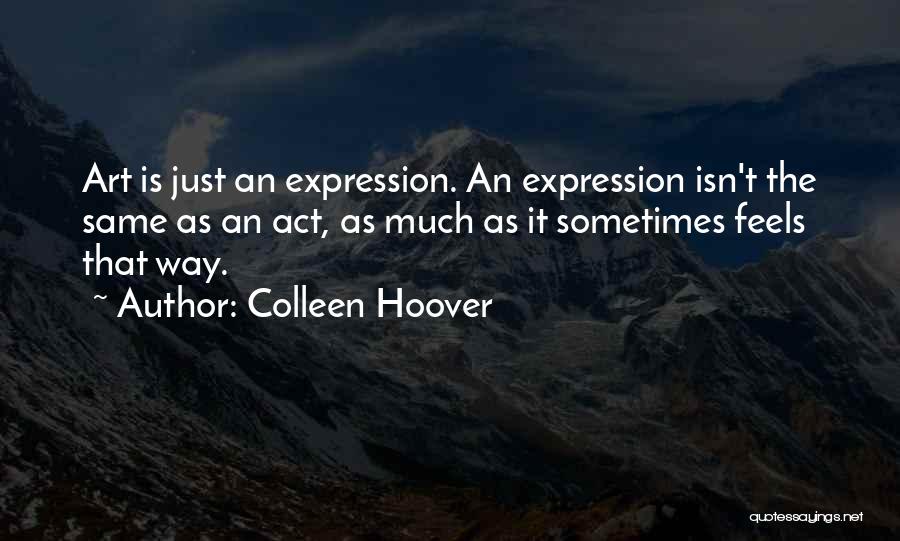 Colleen Hoover Quotes: Art Is Just An Expression. An Expression Isn't The Same As An Act, As Much As It Sometimes Feels That