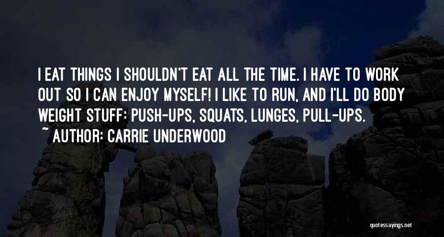 Carrie Underwood Quotes: I Eat Things I Shouldn't Eat All The Time. I Have To Work Out So I Can Enjoy Myself! I