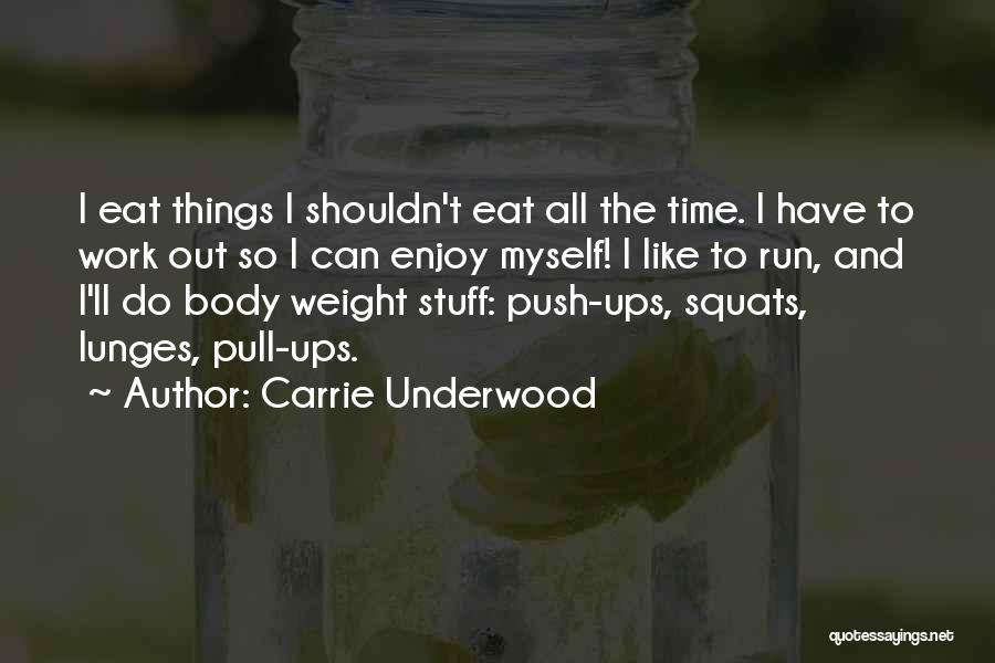 Carrie Underwood Quotes: I Eat Things I Shouldn't Eat All The Time. I Have To Work Out So I Can Enjoy Myself! I