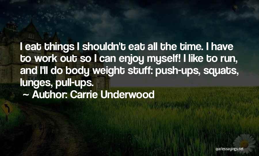 Carrie Underwood Quotes: I Eat Things I Shouldn't Eat All The Time. I Have To Work Out So I Can Enjoy Myself! I