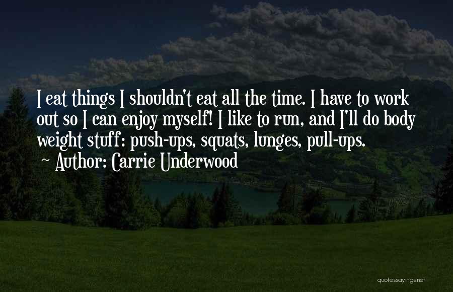 Carrie Underwood Quotes: I Eat Things I Shouldn't Eat All The Time. I Have To Work Out So I Can Enjoy Myself! I