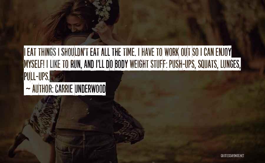 Carrie Underwood Quotes: I Eat Things I Shouldn't Eat All The Time. I Have To Work Out So I Can Enjoy Myself! I