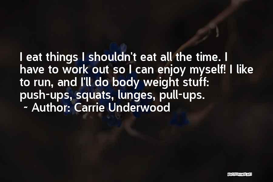 Carrie Underwood Quotes: I Eat Things I Shouldn't Eat All The Time. I Have To Work Out So I Can Enjoy Myself! I