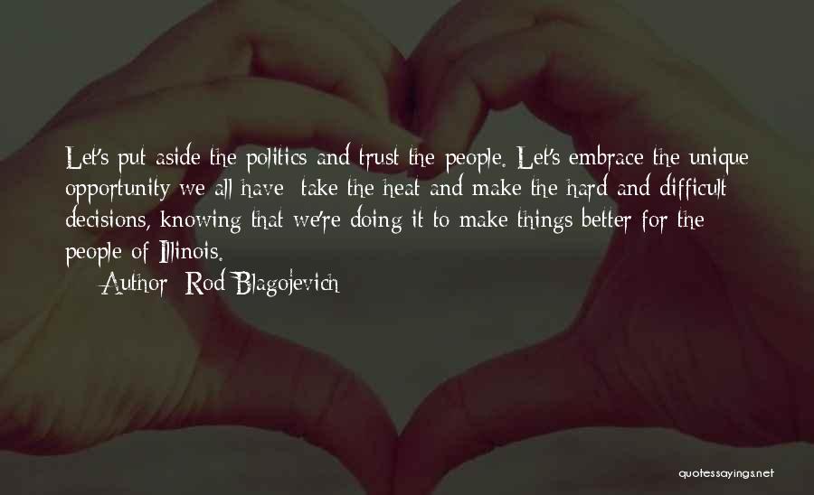 Rod Blagojevich Quotes: Let's Put Aside The Politics And Trust The People. Let's Embrace The Unique Opportunity We All Have; Take The Heat