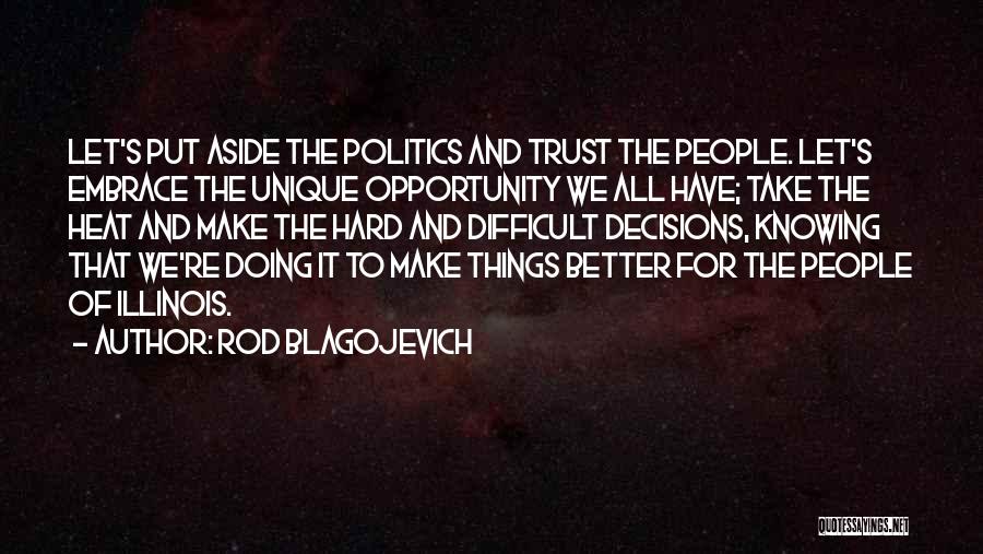 Rod Blagojevich Quotes: Let's Put Aside The Politics And Trust The People. Let's Embrace The Unique Opportunity We All Have; Take The Heat