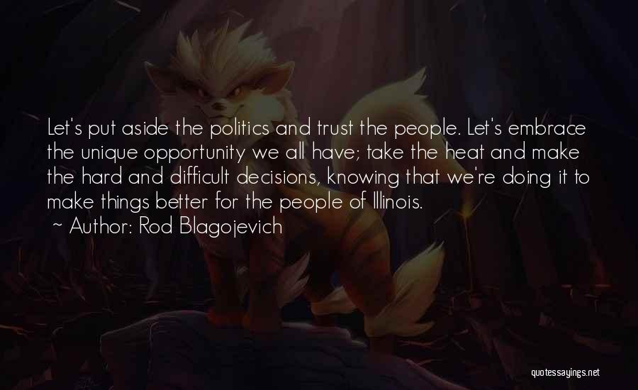 Rod Blagojevich Quotes: Let's Put Aside The Politics And Trust The People. Let's Embrace The Unique Opportunity We All Have; Take The Heat