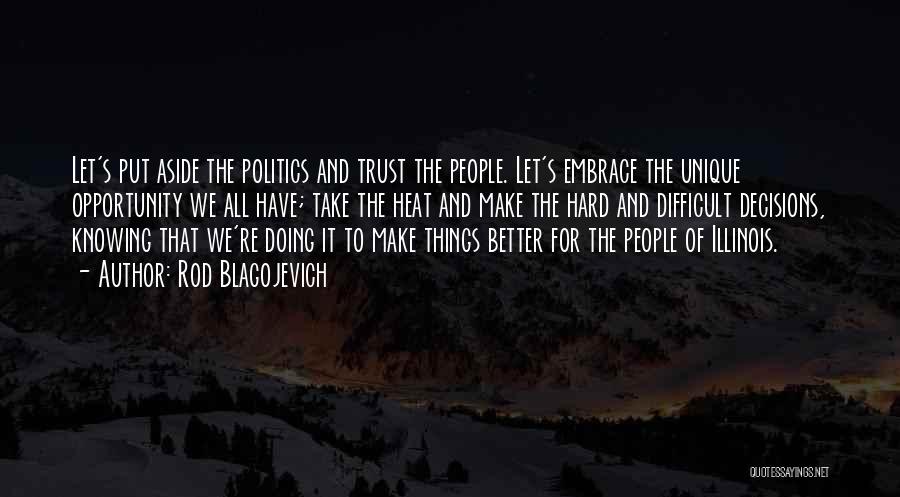 Rod Blagojevich Quotes: Let's Put Aside The Politics And Trust The People. Let's Embrace The Unique Opportunity We All Have; Take The Heat