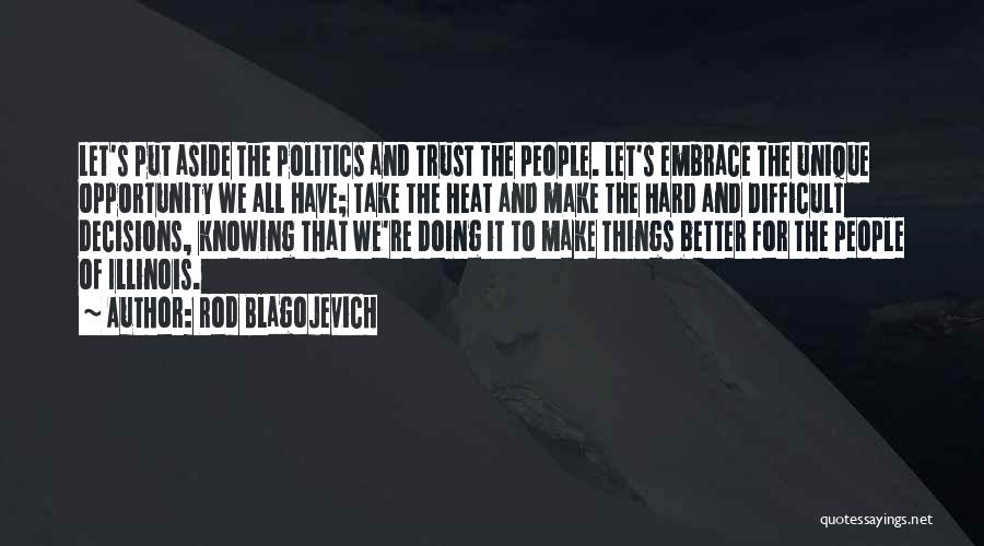 Rod Blagojevich Quotes: Let's Put Aside The Politics And Trust The People. Let's Embrace The Unique Opportunity We All Have; Take The Heat