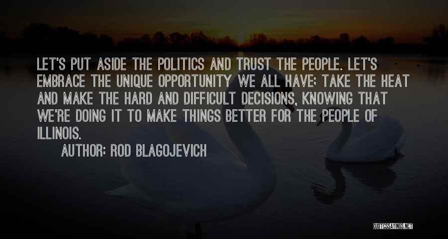 Rod Blagojevich Quotes: Let's Put Aside The Politics And Trust The People. Let's Embrace The Unique Opportunity We All Have; Take The Heat