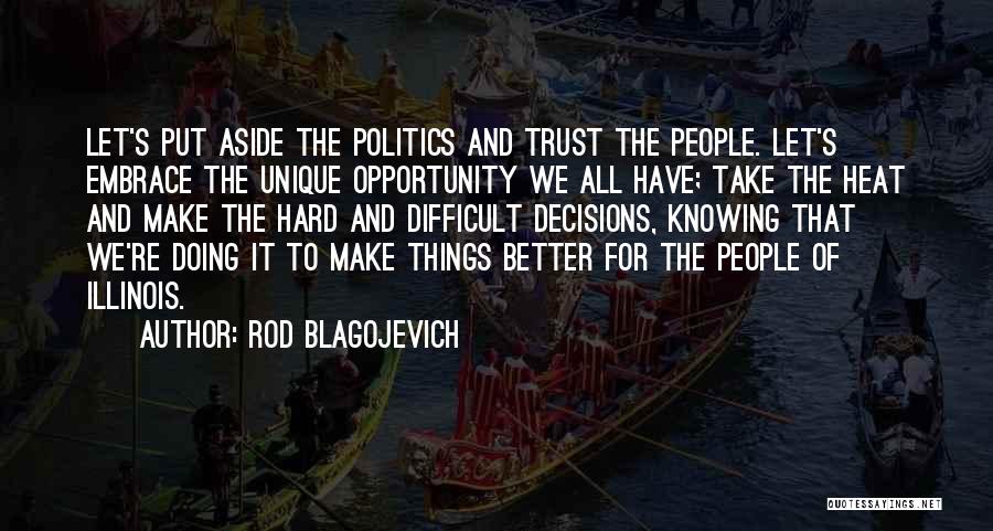 Rod Blagojevich Quotes: Let's Put Aside The Politics And Trust The People. Let's Embrace The Unique Opportunity We All Have; Take The Heat