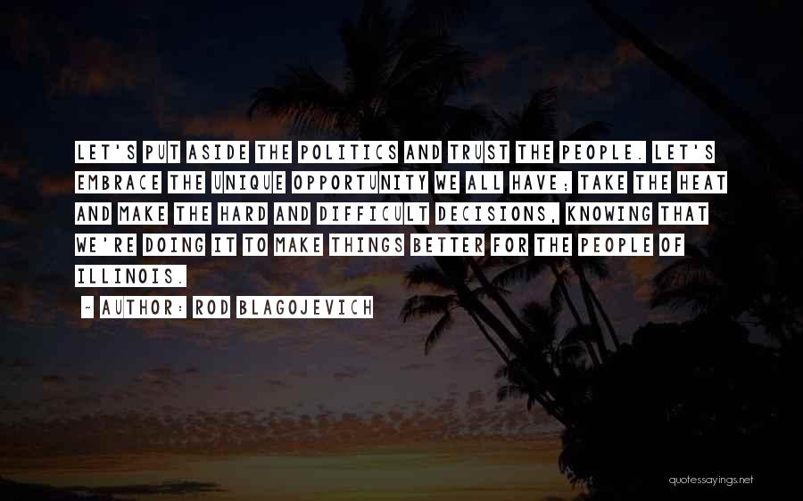 Rod Blagojevich Quotes: Let's Put Aside The Politics And Trust The People. Let's Embrace The Unique Opportunity We All Have; Take The Heat