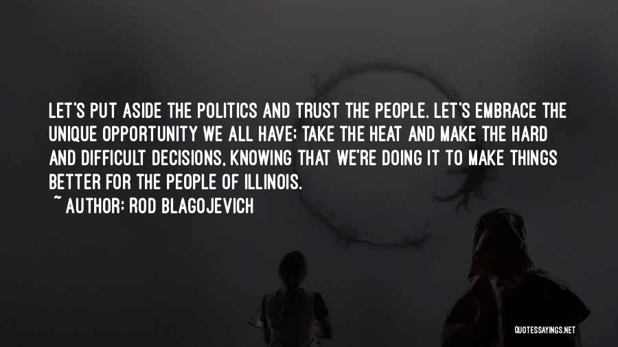 Rod Blagojevich Quotes: Let's Put Aside The Politics And Trust The People. Let's Embrace The Unique Opportunity We All Have; Take The Heat