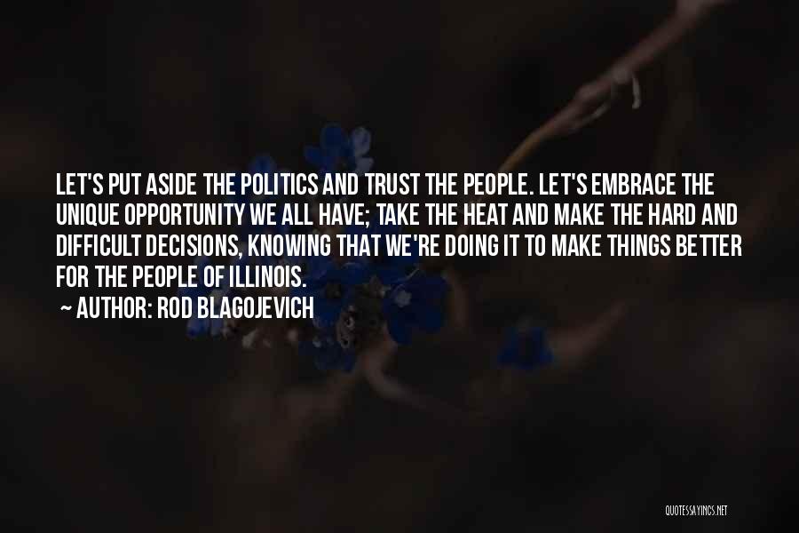 Rod Blagojevich Quotes: Let's Put Aside The Politics And Trust The People. Let's Embrace The Unique Opportunity We All Have; Take The Heat