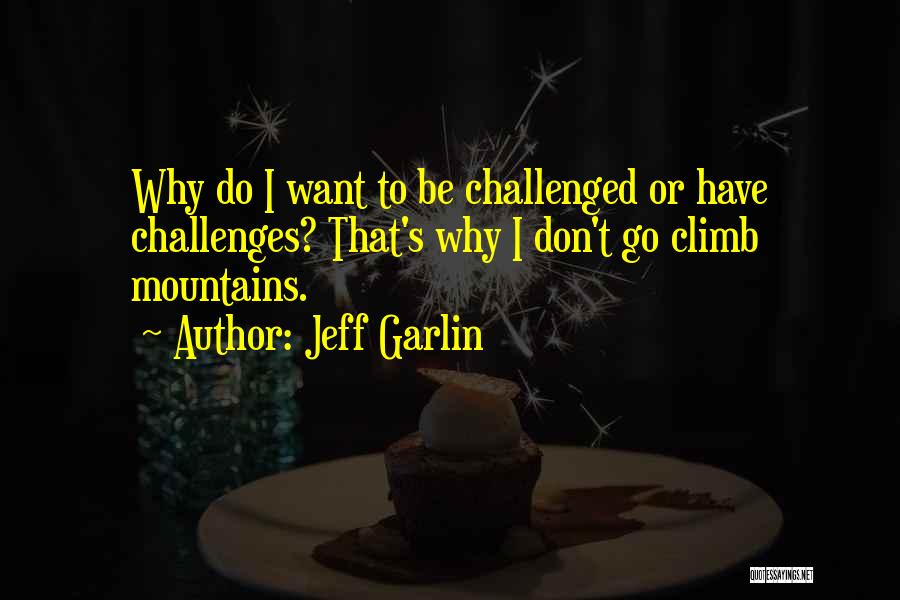 Jeff Garlin Quotes: Why Do I Want To Be Challenged Or Have Challenges? That's Why I Don't Go Climb Mountains.