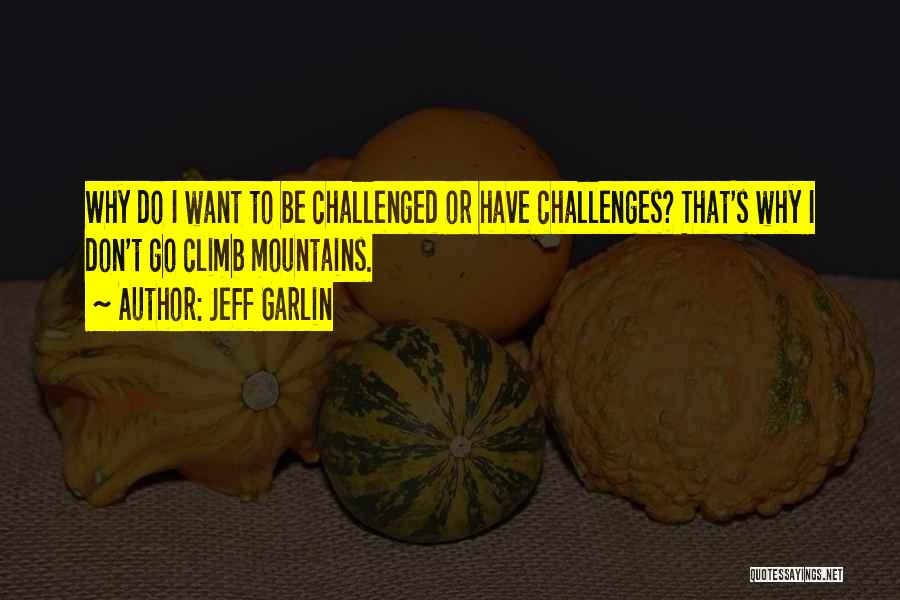 Jeff Garlin Quotes: Why Do I Want To Be Challenged Or Have Challenges? That's Why I Don't Go Climb Mountains.