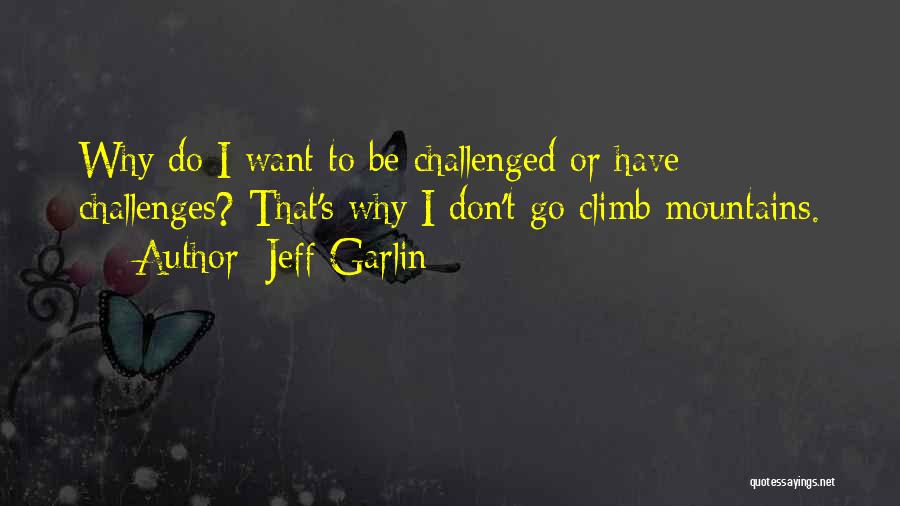 Jeff Garlin Quotes: Why Do I Want To Be Challenged Or Have Challenges? That's Why I Don't Go Climb Mountains.