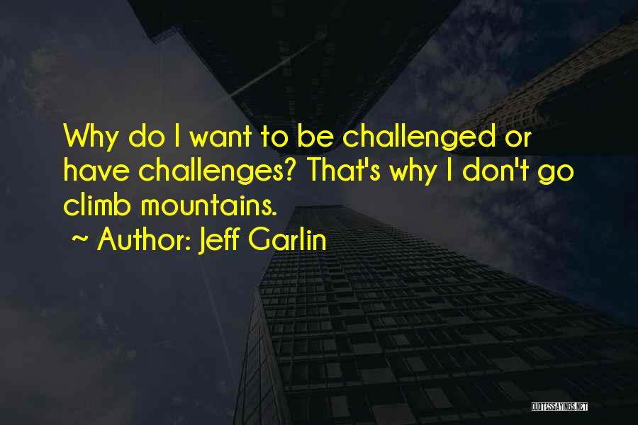 Jeff Garlin Quotes: Why Do I Want To Be Challenged Or Have Challenges? That's Why I Don't Go Climb Mountains.