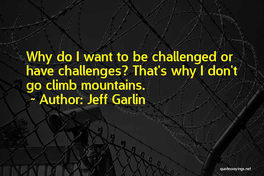 Jeff Garlin Quotes: Why Do I Want To Be Challenged Or Have Challenges? That's Why I Don't Go Climb Mountains.