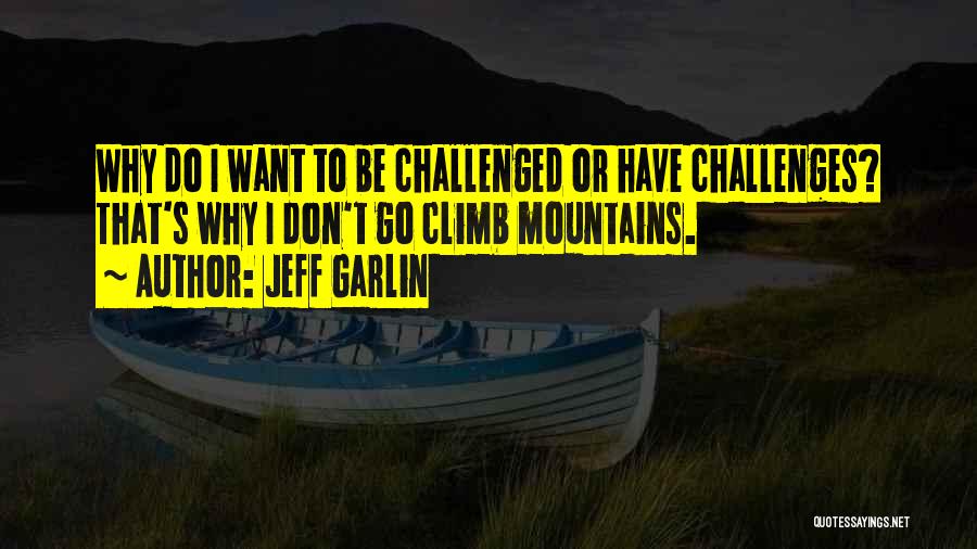 Jeff Garlin Quotes: Why Do I Want To Be Challenged Or Have Challenges? That's Why I Don't Go Climb Mountains.
