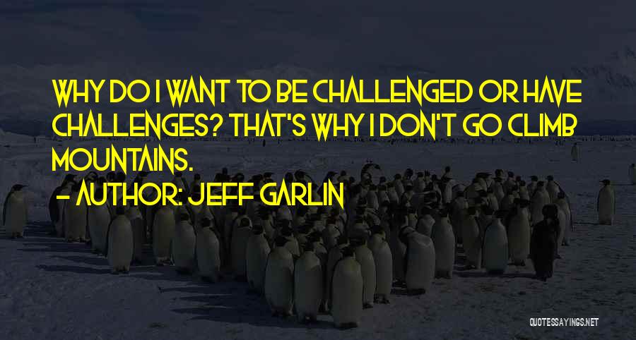 Jeff Garlin Quotes: Why Do I Want To Be Challenged Or Have Challenges? That's Why I Don't Go Climb Mountains.