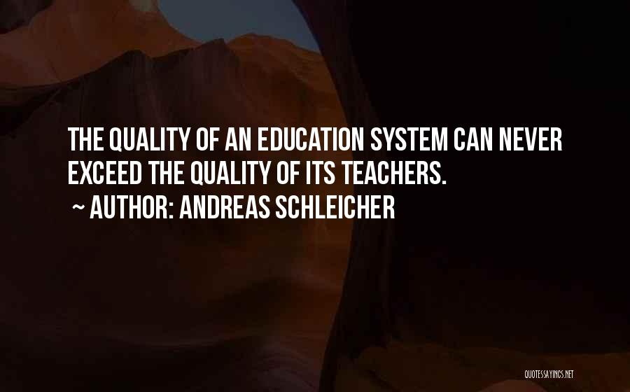 Andreas Schleicher Quotes: The Quality Of An Education System Can Never Exceed The Quality Of Its Teachers.