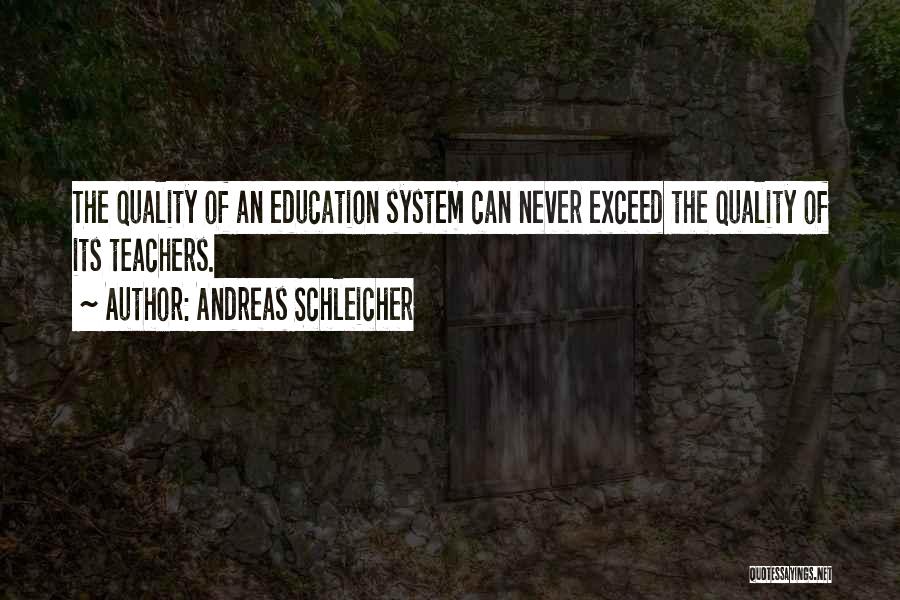 Andreas Schleicher Quotes: The Quality Of An Education System Can Never Exceed The Quality Of Its Teachers.