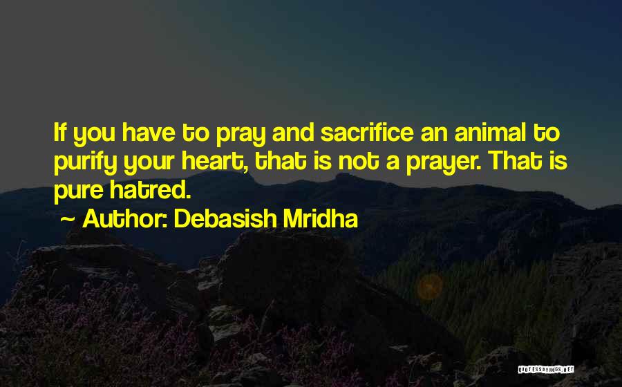 Debasish Mridha Quotes: If You Have To Pray And Sacrifice An Animal To Purify Your Heart, That Is Not A Prayer. That Is