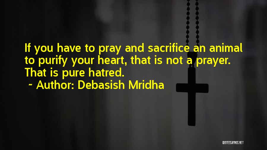Debasish Mridha Quotes: If You Have To Pray And Sacrifice An Animal To Purify Your Heart, That Is Not A Prayer. That Is