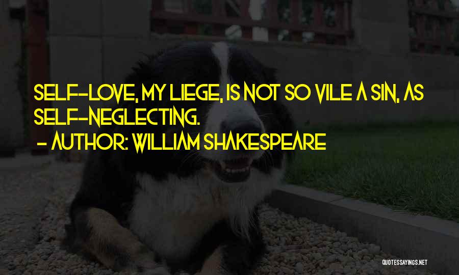 William Shakespeare Quotes: Self-love, My Liege, Is Not So Vile A Sin, As Self-neglecting.