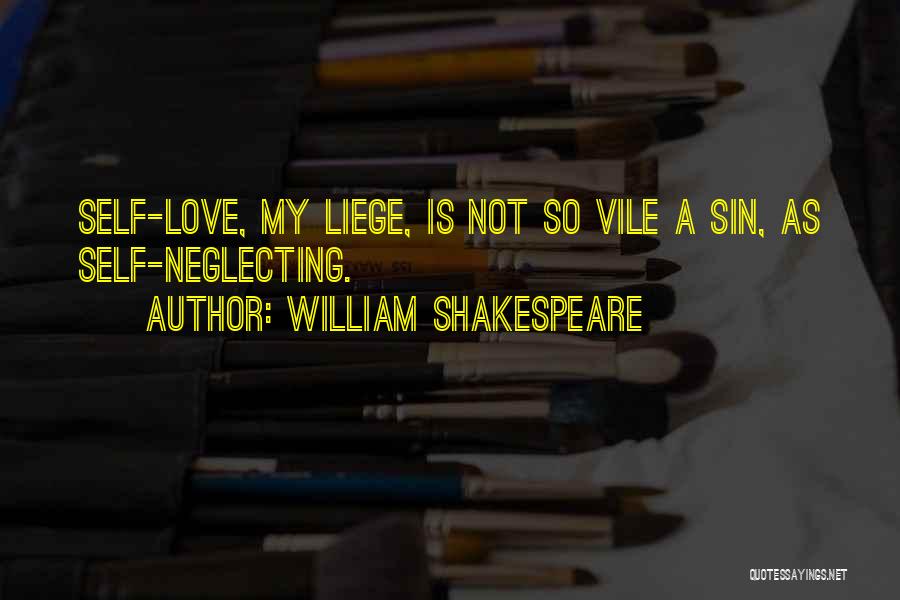William Shakespeare Quotes: Self-love, My Liege, Is Not So Vile A Sin, As Self-neglecting.