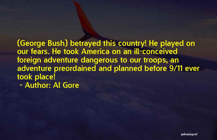 Al Gore Quotes: (george Bush) Betrayed This Country! He Played On Our Fears. He Took America On An Ill-conceived Foreign Adventure Dangerous To