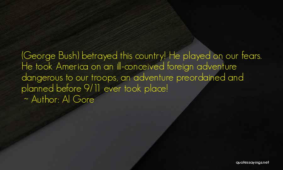 Al Gore Quotes: (george Bush) Betrayed This Country! He Played On Our Fears. He Took America On An Ill-conceived Foreign Adventure Dangerous To