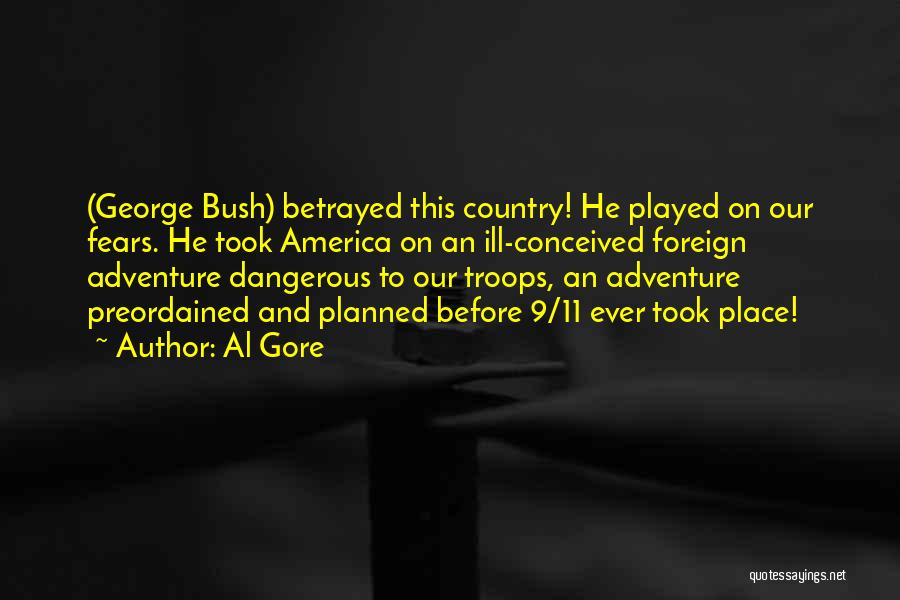 Al Gore Quotes: (george Bush) Betrayed This Country! He Played On Our Fears. He Took America On An Ill-conceived Foreign Adventure Dangerous To