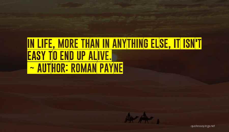 Roman Payne Quotes: In Life, More Than In Anything Else, It Isn't Easy To End Up Alive.