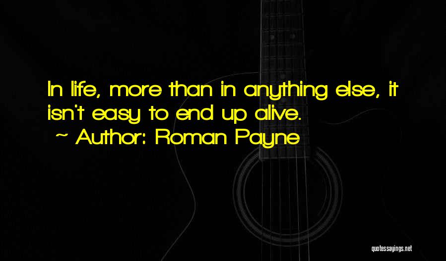 Roman Payne Quotes: In Life, More Than In Anything Else, It Isn't Easy To End Up Alive.