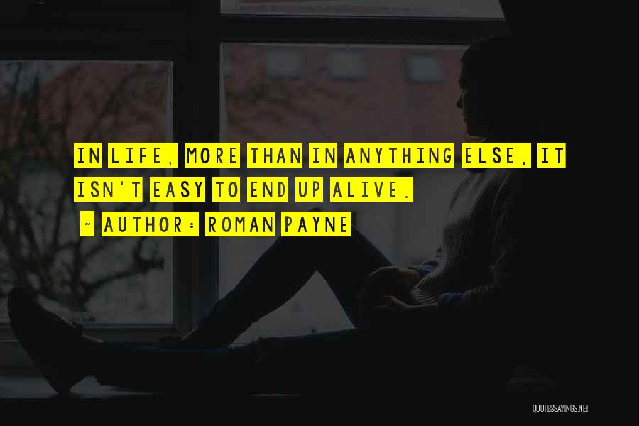 Roman Payne Quotes: In Life, More Than In Anything Else, It Isn't Easy To End Up Alive.