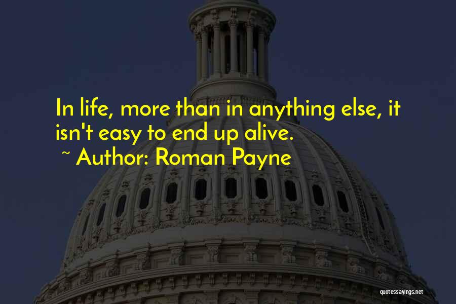 Roman Payne Quotes: In Life, More Than In Anything Else, It Isn't Easy To End Up Alive.