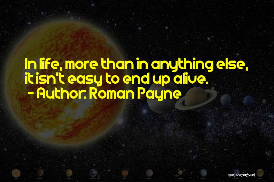 Roman Payne Quotes: In Life, More Than In Anything Else, It Isn't Easy To End Up Alive.