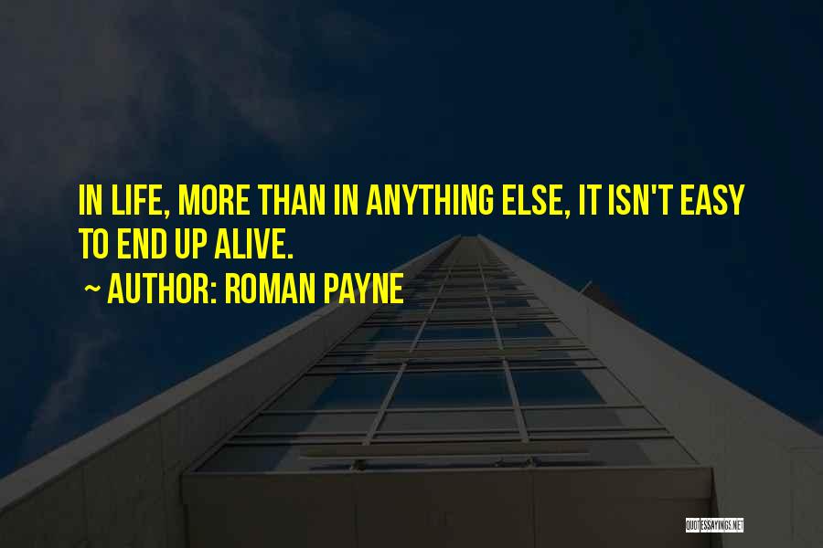 Roman Payne Quotes: In Life, More Than In Anything Else, It Isn't Easy To End Up Alive.
