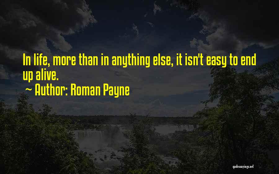 Roman Payne Quotes: In Life, More Than In Anything Else, It Isn't Easy To End Up Alive.