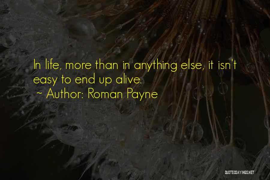 Roman Payne Quotes: In Life, More Than In Anything Else, It Isn't Easy To End Up Alive.