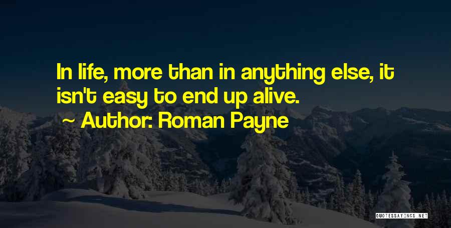 Roman Payne Quotes: In Life, More Than In Anything Else, It Isn't Easy To End Up Alive.