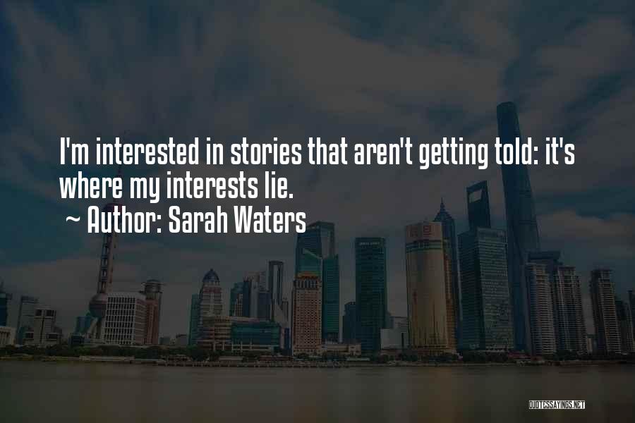Sarah Waters Quotes: I'm Interested In Stories That Aren't Getting Told: It's Where My Interests Lie.