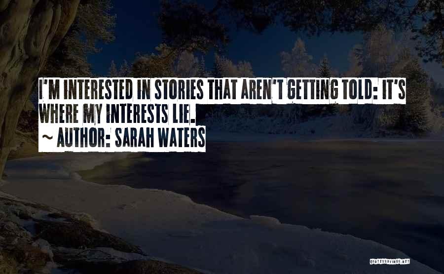Sarah Waters Quotes: I'm Interested In Stories That Aren't Getting Told: It's Where My Interests Lie.