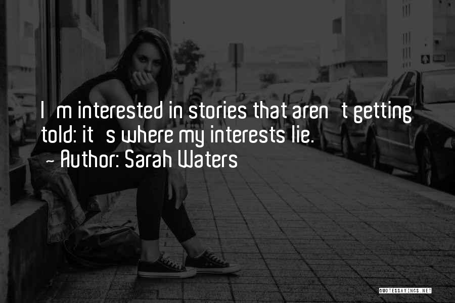 Sarah Waters Quotes: I'm Interested In Stories That Aren't Getting Told: It's Where My Interests Lie.