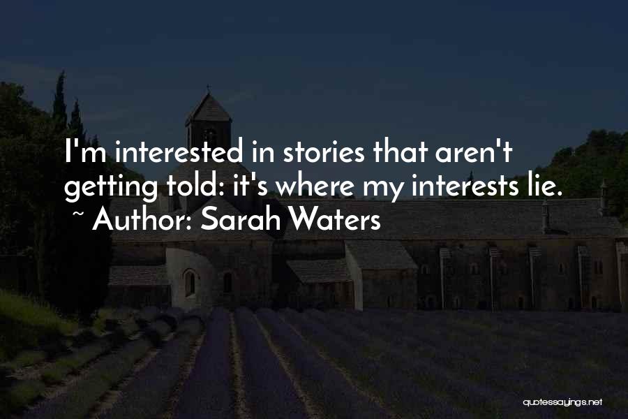 Sarah Waters Quotes: I'm Interested In Stories That Aren't Getting Told: It's Where My Interests Lie.