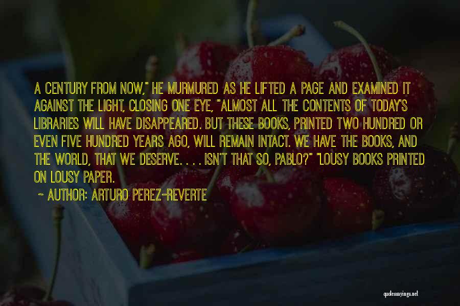 Arturo Perez-Reverte Quotes: A Century From Now, He Murmured As He Lifted A Page And Examined It Against The Light, Closing One Eye,